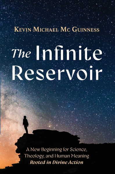 The Infinite Reservoir: A New Beginning for Science, Theology, and Human Meaning--Rooted Divine Action