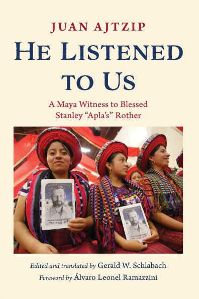 He Listened to Us: A Maya Witness Blessed Stanley "Apla's" Rother