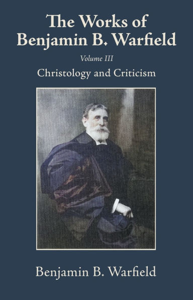 The Works of Benjamin B. Warfield, Volume III: Christology and Criticism