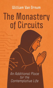 Title: The Monastery of Circuits: An Additional Place for the Contemplative Life, Author: William Van Ornum