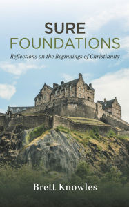 Title: Sure Foundations: Reflections on the Beginnings of Christianity, Author: Brett Knowles