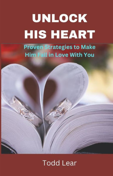 UNLOCK HIS HEART: Proven Strategies to Make Him Fall in Love With You