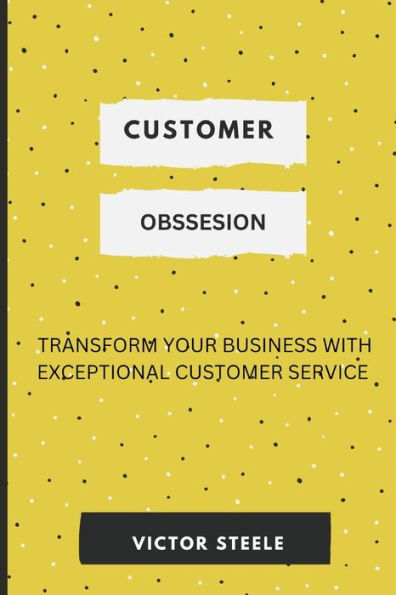 CUSTOMER OBSESSION: TRANSFORM YOUR BUSINESS WITH EXCEPTIONAL CUSTOMER SERVICE