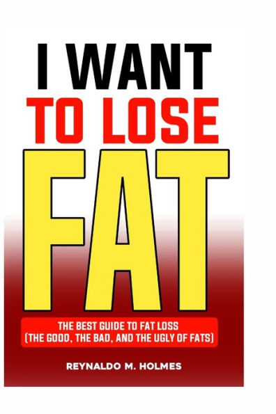 I WANT TO LOSE FAT: THE BEST GUIDE TO FAT LOSS (THE GOOD, THE BAD AND THE UGLY OF FATS)