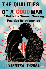 Title: The Qualities of a Good Man: A Guide for Women Seeking Positive Relationships:, Author: Vernitra Thomas