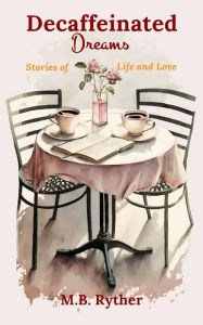 Best android ebooks free download Decaffeinated Dreams: Stories of Life and Love 9798385775033 by M.B. Ryther, M.B. Ryther (English literature) DJVU ePub