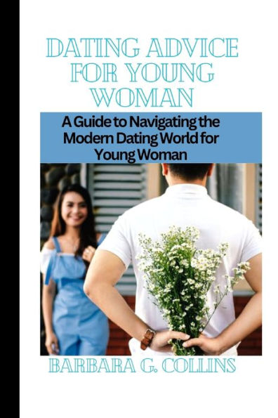 DATING ADVICE FOR YOUNG WOMEN: A Guide to Navigating the Modern Dating World for Young Women