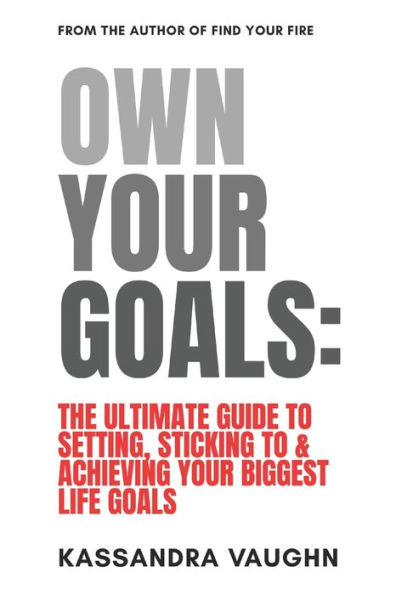 Own Your Goals: The Ultimate Guide to Setting, Sticking to and Achieving Your Biggest Life Goals