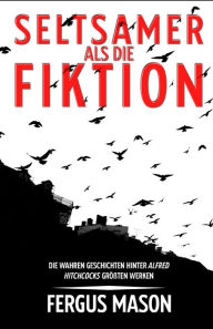 Title: Seltsamer Als Die Fiktion: Die Wahren Geschichten Hinter Alfred Hitchcocks Großartigsten Werken, Author: Fergus Mason