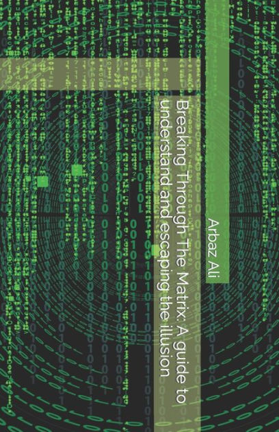 Breaking Through The Matrix: A guide to understand and escaping the ...