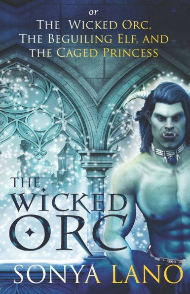 The Wicked Orc: or The Wicked Orc, the Beguiling Elf, and the Caged Princess