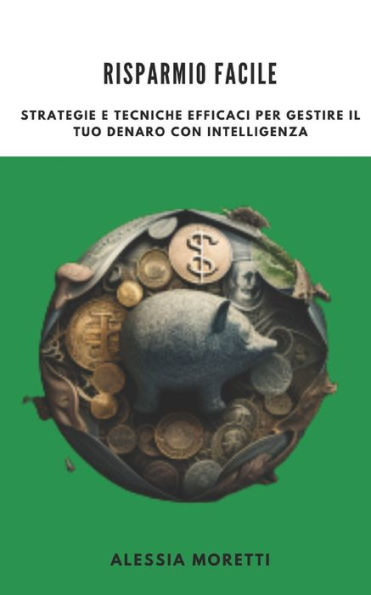 Risparmio Facile: Strategie E Tecniche Efficaci Per Gestire Il Tuo Denaro Con Intelligenza