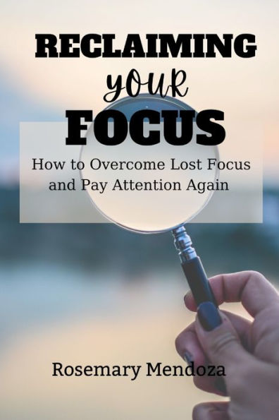 Reclaiming Your Focus: How to Overcome Lost Focus and Pay Attention Again