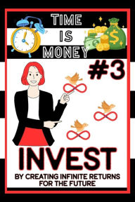 Title: Time is Money #3: Invest by Creating Infinite Returns for the Future, Author: Joshua King