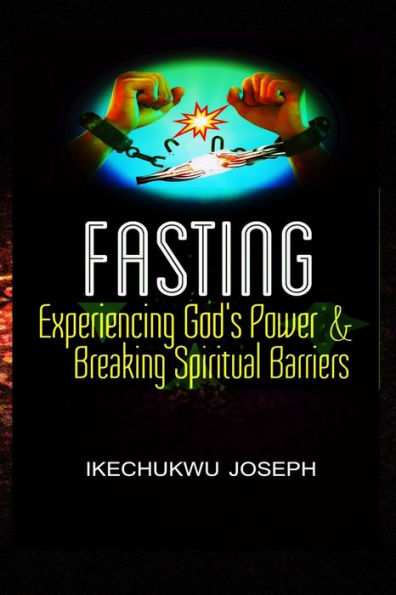 Fasting: Experiencing God's Power and Breaking Spiritual Barriers