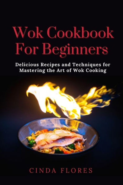 Wok Cookbook For Beginners: : Delicious Recipes and Techniques for Mastering the Art of Wok Cooking