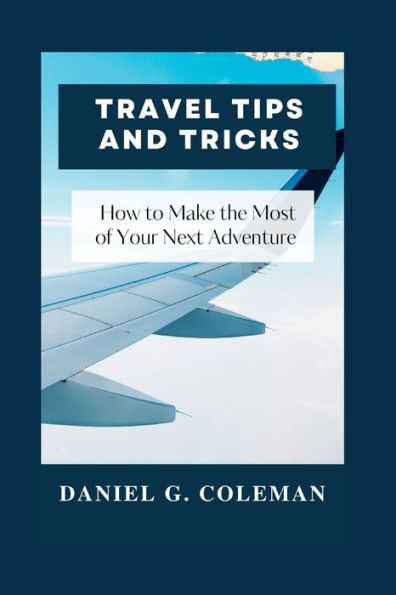Travel Tips and Tricks: How to Make the Most of Your Next Adventure