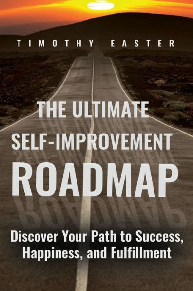 The Ultimate Self-Improvement Roadmap: Discover Your Path to Success, Happiness, and Fulfillment