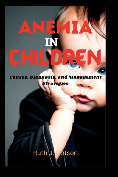 ANEMIA IN CHILDREN: Causes, Diagnosis, and Management Strategies