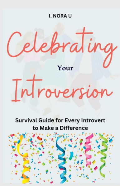 CELEBRATING YOUR INTROVERSION: Survival Guide for Every Introvert to Make a Difference