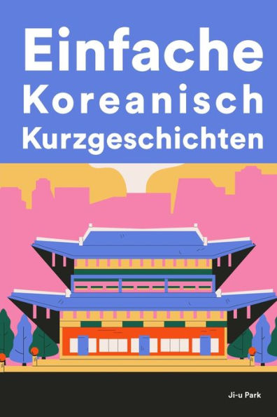 Einfache Koreanisch Kurzgeschichten: Kurzgeschichten auf Koreanisch für Anfänger