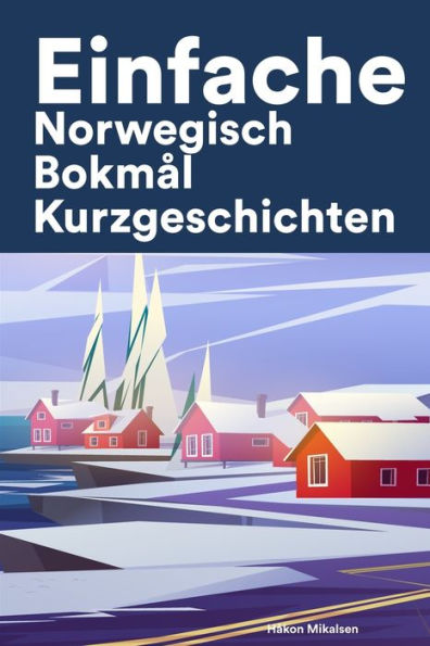 Einfache Norwegisch Bokmål Kurzgeschichten: Kurzgeschichten auf Norwegisch Bokmål für Anfänger