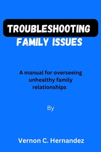 Troubleshooting family issues: A manual for overseeing unhealthy family relationships