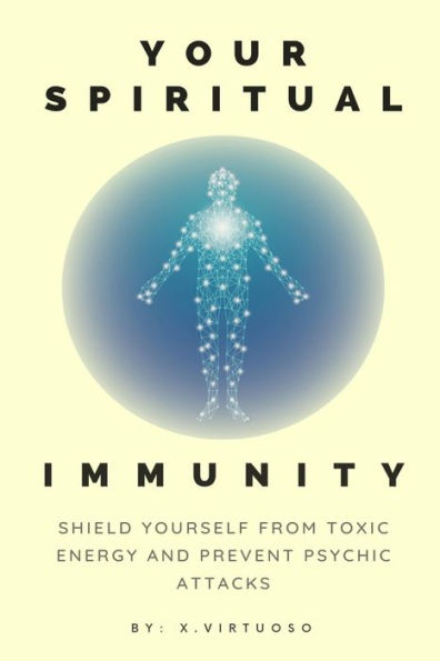 Your Spiritual Immunity: Shield Yourself from Toxic Energy and Prevent Psychic Attacks