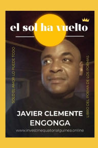 Title: EL SOL HA VUELTO: LIBRO DEL POEMA DE LOS POEMAS, Author: Javier Clemente Engonga Avomo