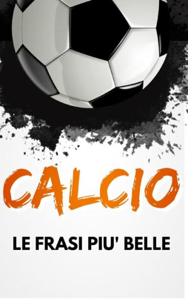 CALCIO Le Frasi più Belle: Un Libro con tante citazioni, aforismi e aneddoti.