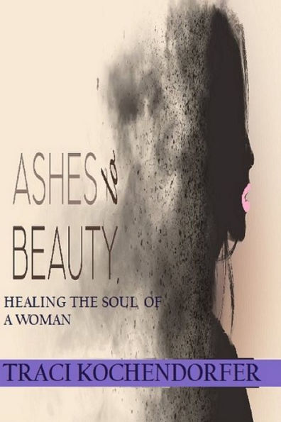 Ashes To Beauty -Healing the Soul of a Woman