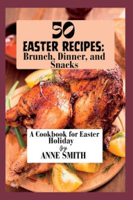 Title: 50 Easter recipes: Brunch, Dinner, and Snacks : A Cookbook for Easter Holiday, Author: Anne Smith
