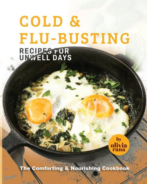 Cold & Flu-Busting Recipes for Unwell Days: The Comforting & Nourishing Cookbook