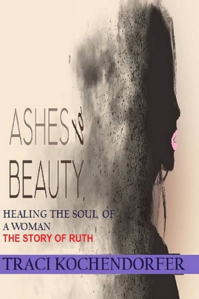 Ashes to Beauty - Healing the Soul of a Woman ( The Story of Ruth): The Story of Ruth