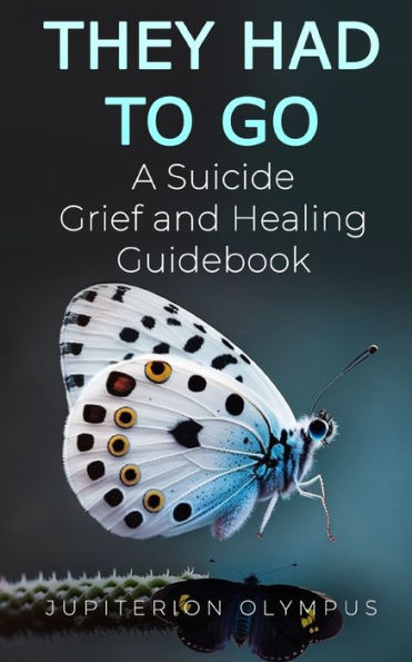 They Had To Go: A Suicide Grief and Healing Guidebook