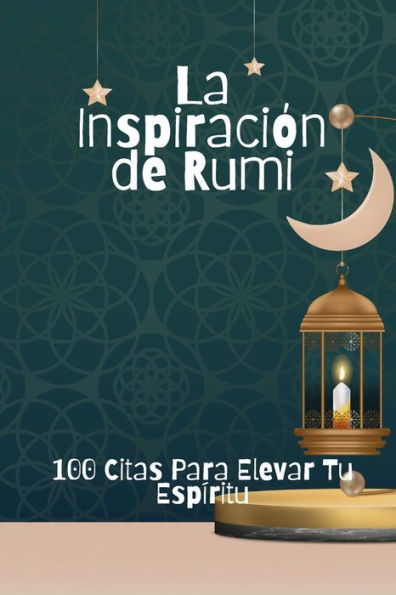 La Inspiración de Rumi: 100 Citas Para Elevar Tu Espíritu