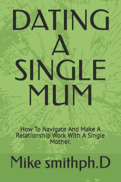 DATING A SINGLE MUM: How To Navigate And Make A Relationship Work With A Single Mother.