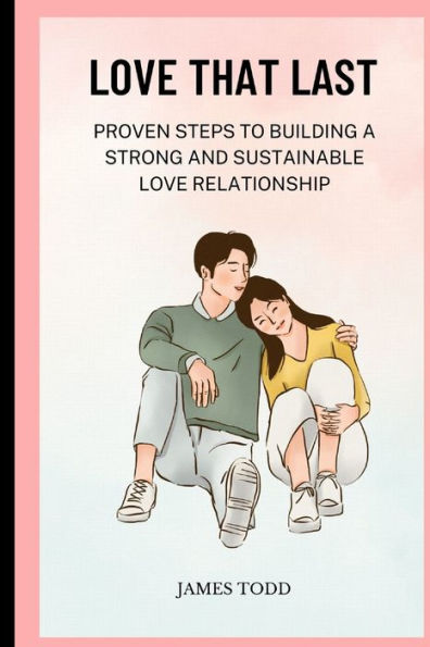 LOVE THAT LAST: proven steps to building a strong and sustainable love relationship