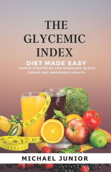 THE GLYCEMIC INDEX DIET MADE EASY: Simple Strategies for Managing Blood Sugar and Improving Health