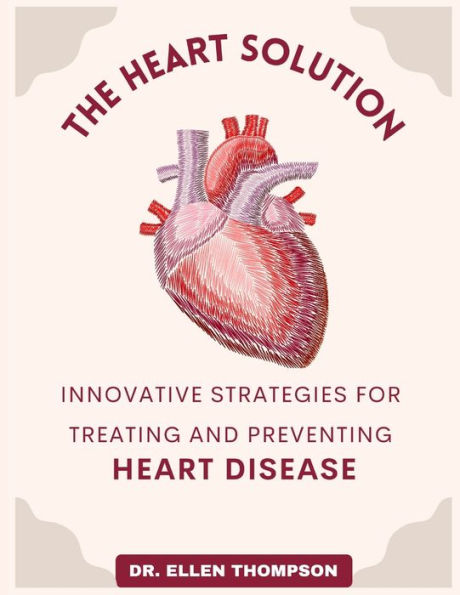 The Heart Solution: Innovative Strategies for Treating and Preventing Heart Disease