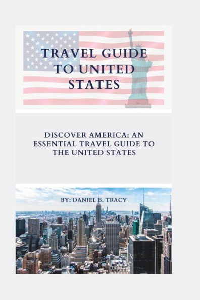 TRAVEL GUIDE TO UNITED STATES: Discover America: An Essential Travel Guide To The United States