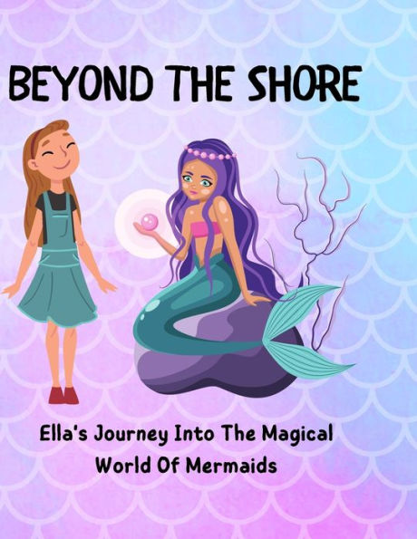 Beyond The Shore: Ella's Journey Into The Magical World Of Mermaids