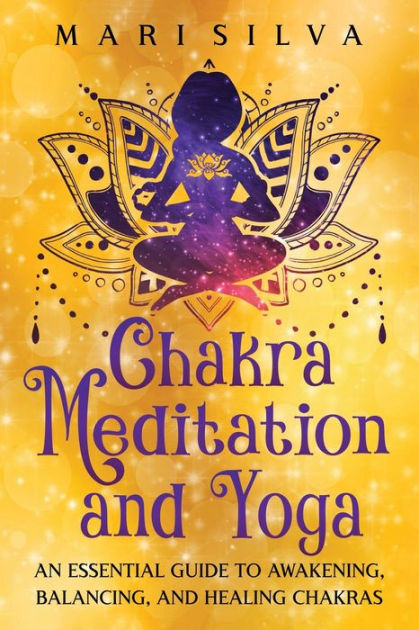 Chakra Meditation and Yoga: An Essential Guide to Awakening, Balancing ...