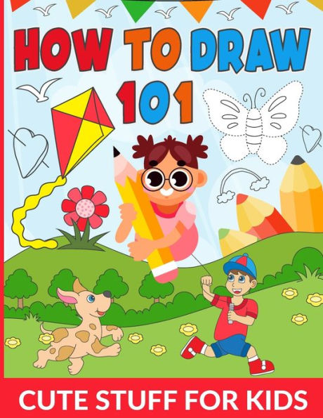 How To Draw 101 Cute Stuff For Kids: Draw Your Favorite Cute Things A Simple and Fun Guide for Kids, Unlock Your Inner Artist, Draw Everything Cute