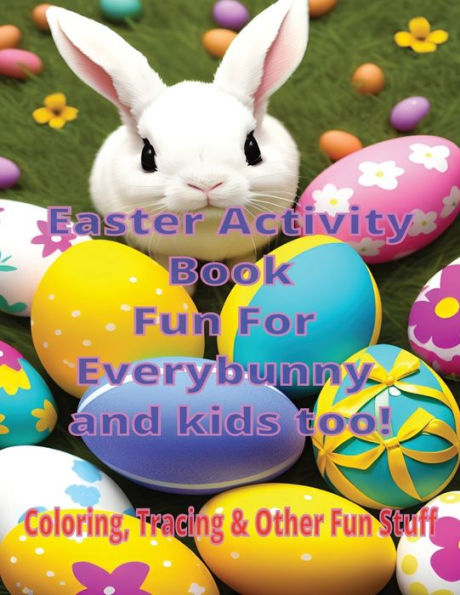 Easter Activity Book Fun for Everybunny and Kids Too: Coloring, Tracing and Other Fun Stuff
