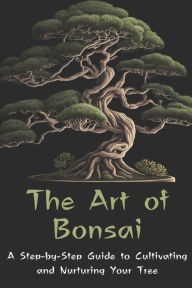 Title: The Art of Bonsai: A Step-by-Step Guide to Cultivating and Nurturing Your Tree, Author: A Johnson