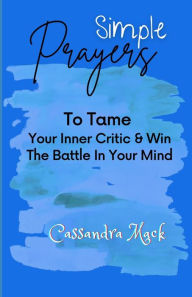 Title: Simple Prayers To Tame Your Inner Critic & Win The Battle In Your Mind, Author: Cassandra Mack