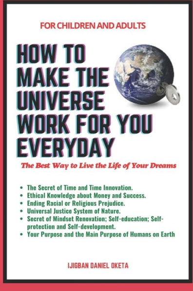 HOW TO MAKE THE UNIVERSE WORK FOR YOU EVERYDAY: The Best Way to Live the Life of Your Dreams
