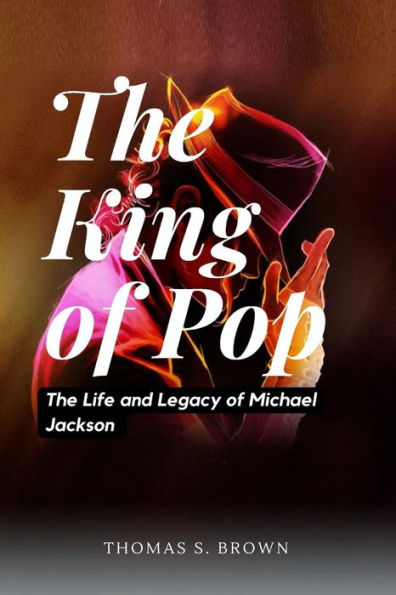 The King of Pop: The Life and Legacy of Michael Jackson