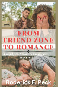 Title: From Friend Zone to Romance: A Step-by-Step Guide to Winning Over Your Crush, Author: Roderick F. Peck